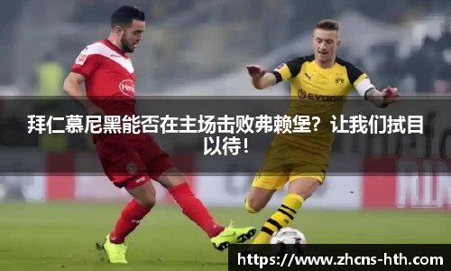 拜仁慕尼黑能否在主场击败弗赖堡？让我们拭目以待！