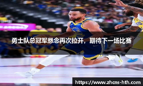 勇士队总冠军悬念再次拉开，期待下一场比赛