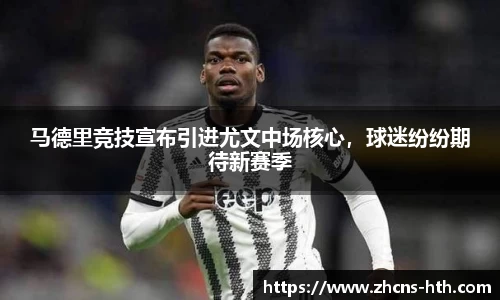 马德里竞技宣布引进尤文中场核心，球迷纷纷期待新赛季