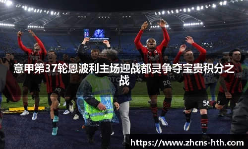 意甲第37轮恩波利主场迎战都灵争夺宝贵积分之战