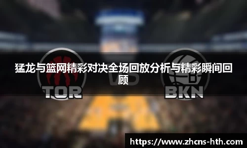 猛龙与篮网精彩对决全场回放分析与精彩瞬间回顾