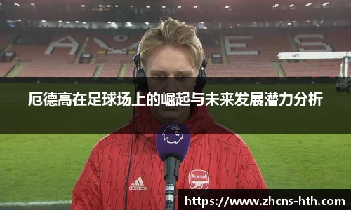 厄德高在足球场上的崛起与未来发展潜力分析