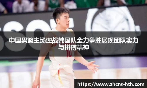 中国男篮主场迎战韩国队全力争胜展现团队实力与拼搏精神