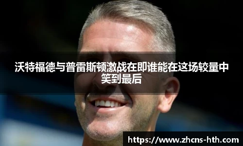 沃特福德与普雷斯顿激战在即谁能在这场较量中笑到最后