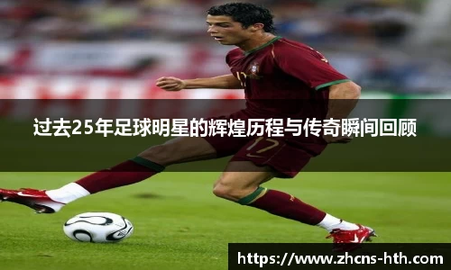 过去25年足球明星的辉煌历程与传奇瞬间回顾