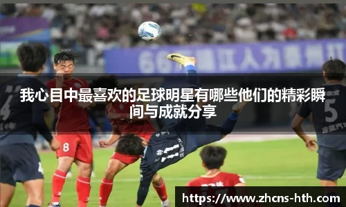 我心目中最喜欢的足球明星有哪些他们的精彩瞬间与成就分享