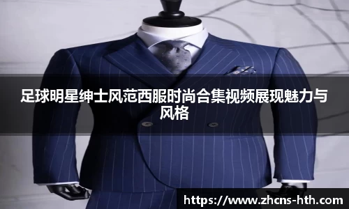 足球明星绅士风范西服时尚合集视频展现魅力与风格